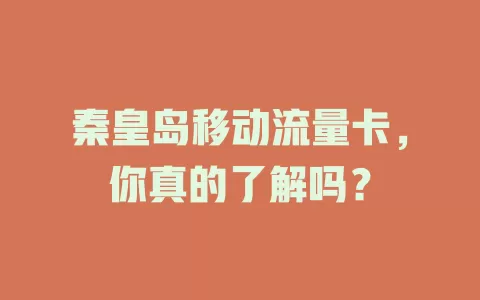 秦皇岛移动流量卡，你真的了解吗？