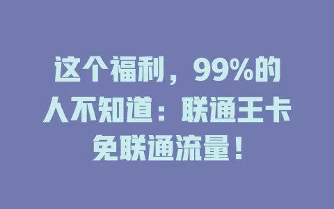 这个福利，99%的人不知道：联通王卡免联通流量！