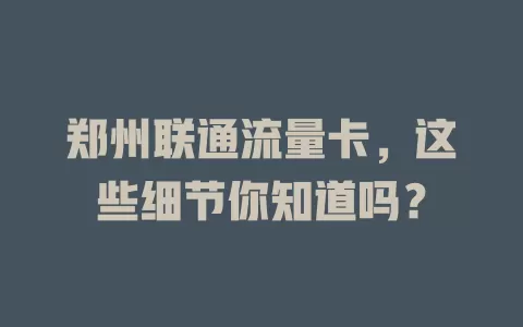 郑州联通流量卡，这些细节你知道吗？