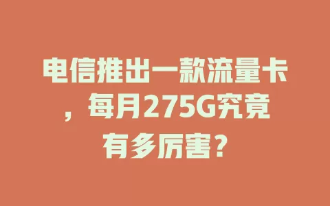 电信推出一款流量卡，每月275G究竟有多厉害？