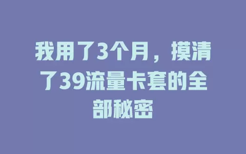 我用了3个月，摸清了39流量卡套的全部秘密