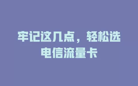 牢记这几点，轻松选电信流量卡