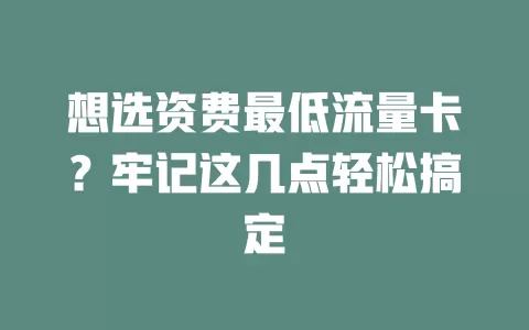 想选资费最低流量卡？牢记这几点轻松搞定