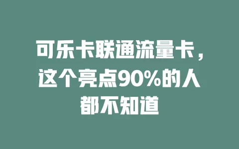 可乐卡联通流量卡，这个亮点90%的人都不知道