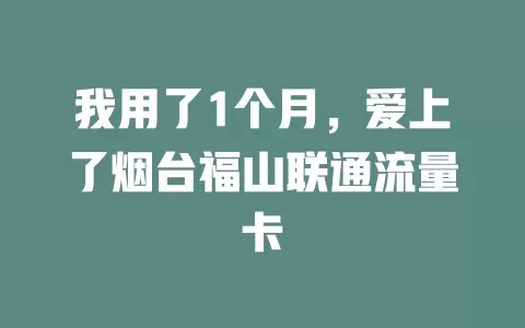 我用了1个月，爱上了烟台福山联通流量卡