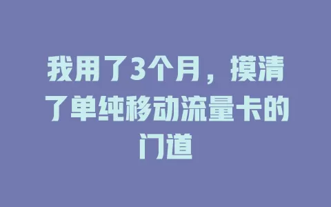 我用了3个月，摸清了单纯移动流量卡的门道