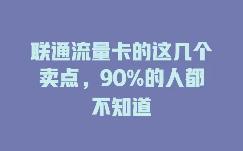 联通流量卡的这几个卖点，90%的人都不知道
