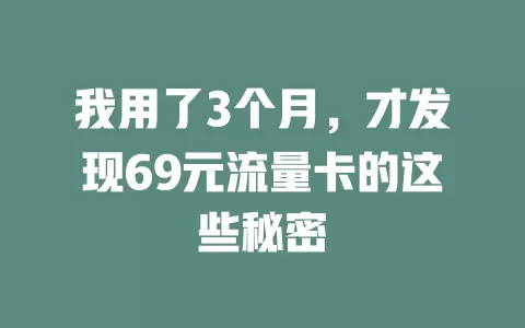 我用了3个月，才发现69元流量卡的这些秘密