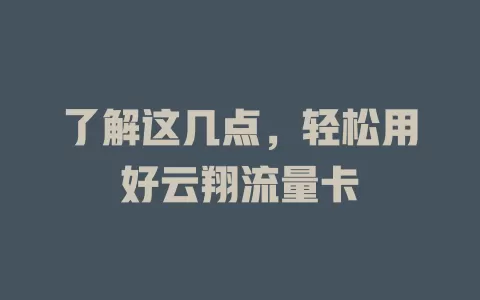 了解这几点，轻松用好云翔流量卡