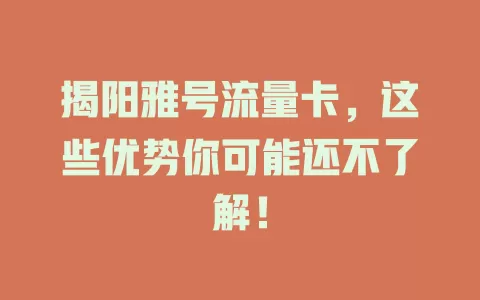 揭阳雅号流量卡，这些优势你可能还不了解！