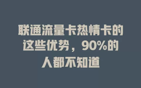 联通流量卡热情卡的这些优势，90%的人都不知道