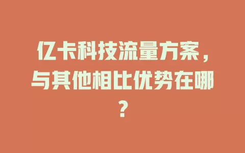 亿卡科技流量方案，与其他相比优势在哪？