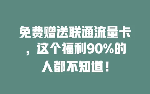 免费赠送联通流量卡，这个福利90%的人都不知道！