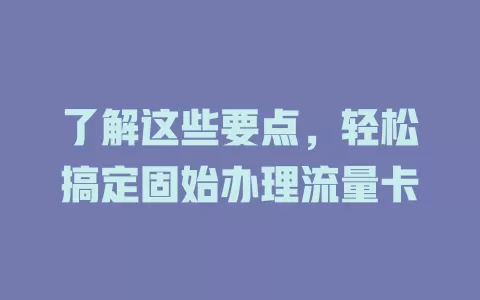 了解这些要点，轻松搞定固始办理流量卡