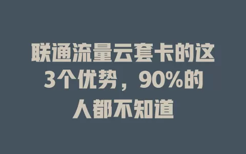 联通流量云套卡的这3个优势，90%的人都不知道