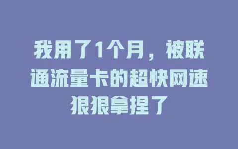我用了1个月，被联通流量卡的超快网速狠狠拿捏了