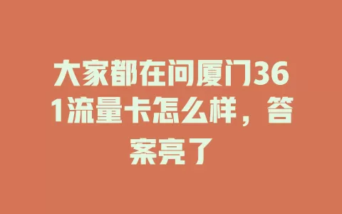 大家都在问厦门361流量卡怎么样，答案亮了