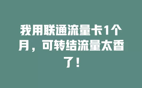我用联通流量卡1个月，可转结流量太香了！