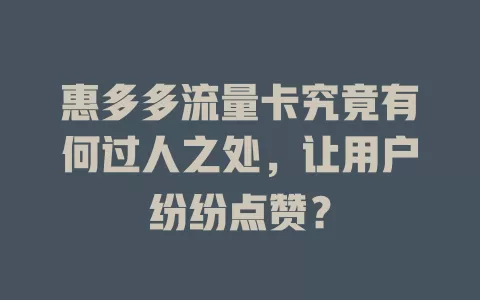 惠多多流量卡究竟有何过人之处，让用户纷纷点赞？