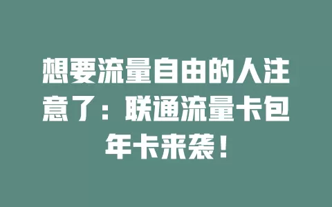 想要流量自由的人注意了：联通流量卡包年卡来袭！