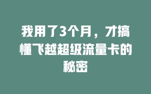 我用了3个月，才搞懂飞越超级流量卡的秘密