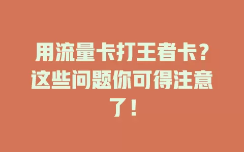 用流量卡打王者卡？这些问题你可得注意了！