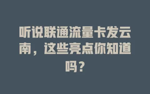 听说联通流量卡发云南，这些亮点你知道吗？