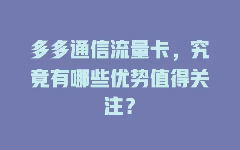 多多通信流量卡，究竟有哪些优势值得关注？
