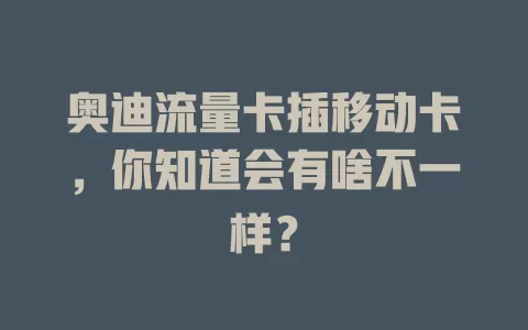 奥迪流量卡插移动卡，你知道会有啥不一样？