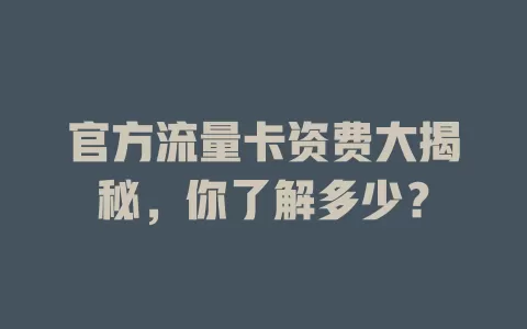 官方流量卡资费大揭秘，你了解多少？