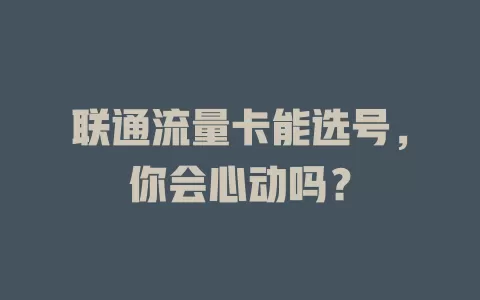 联通流量卡能选号，你会心动吗？