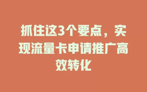 抓住这3个要点，实现流量卡申请推广高效转化