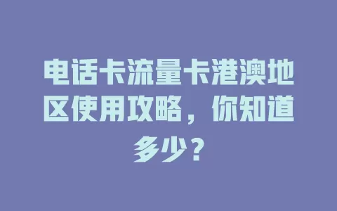 电话卡流量卡港澳地区使用攻略，你知道多少？