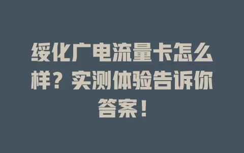 绥化广电流量卡怎么样？实测体验告诉你答案！