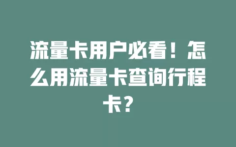 流量卡用户必看！怎么用流量卡查询行程卡？