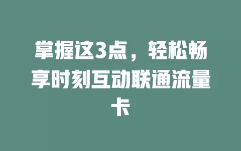 掌握这3点，轻松畅享时刻互动联通流量卡