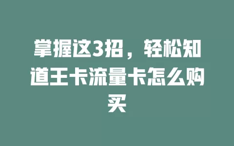 掌握这3招，轻松知道王卡流量卡怎么购买