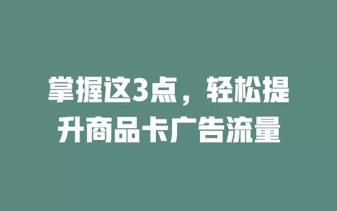 掌握这3点，轻松提升商品卡广告流量