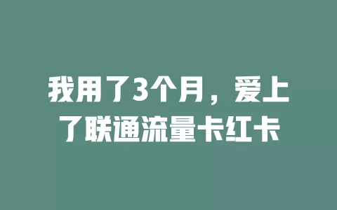 我用了3个月，爱上了联通流量卡红卡