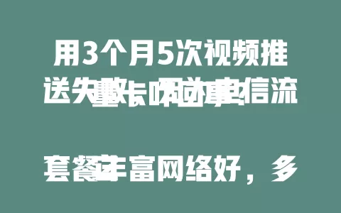 用3个月5次视频推送失败，无为电信流量卡咋回事？

它套餐丰富网络好，多数情况能流畅看视频。但特定环境信号不稳，总体优点突出，价格合理覆盖广。用3个月全面了解，有流量需求的你按需选它。