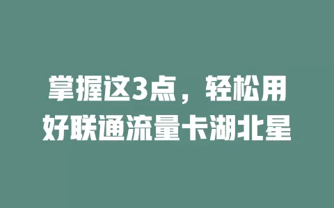掌握这3点，轻松用好联通流量卡湖北星