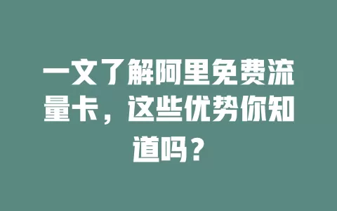 一文了解阿里免费流量卡，这些优势你知道吗？