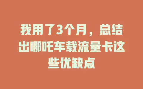 我用了3个月，总结出哪吒车载流量卡这些优缺点