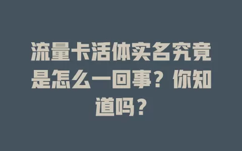 流量卡活体实名究竟是怎么一回事？你知道吗？