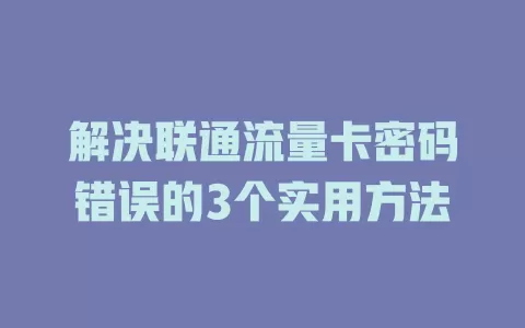解决联通流量卡密码错误的3个实用方法