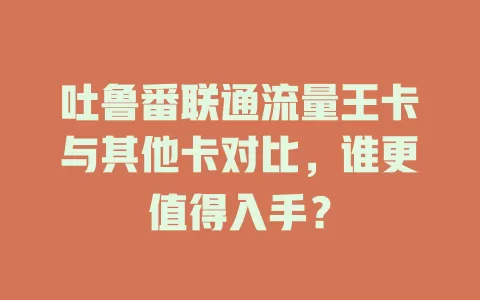 吐鲁番联通流量王卡与其他卡对比，谁更值得入手？