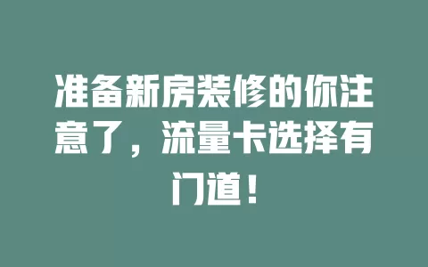 准备新房装修的你注意了，流量卡选择有门道！
