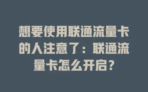 想要使用联通流量卡的人注意了：联通流量卡怎么开启？