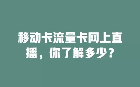 移动卡流量卡网上直播，你了解多少？