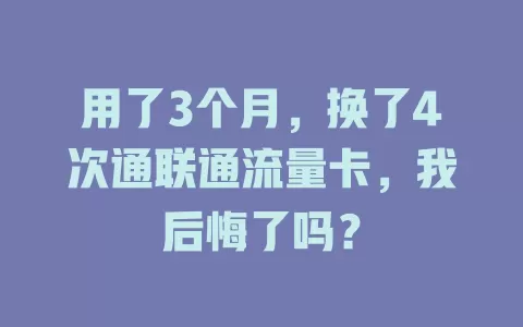用了3个月，换了4次通联通流量卡，我后悔了吗？